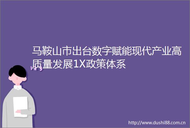 马鞍山市出台数字赋能现代产业高质量发展1X政策体系