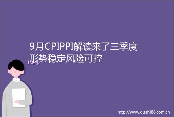9月CPIPPI解读来了三季度形势稳定风险可控