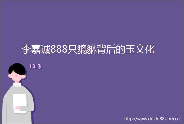 李嘉诚888只貔貅背后的玉文化