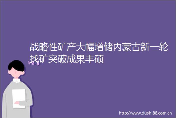 战略性矿产大幅增储内蒙古新一轮找矿突破成果丰硕