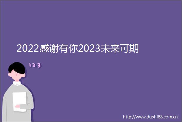 2022感谢有你2023未来可期