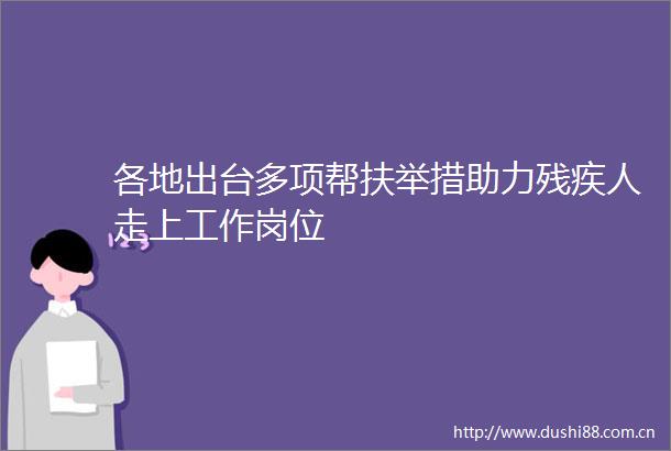 各地出台多项帮扶举措助力残疾人走上工作岗位