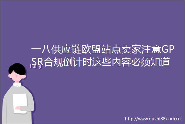 一八供应链欧盟站点卖家注意GPSR合规倒计时这些内容必须知道