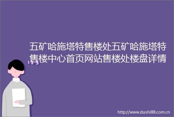 五矿哈施塔特售楼处五矿哈施塔特售楼中心首页网站售楼处楼盘详情