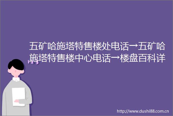 五矿哈施塔特售楼处电话→五矿哈施塔特售楼中心电话→楼盘百科详情→首页网站