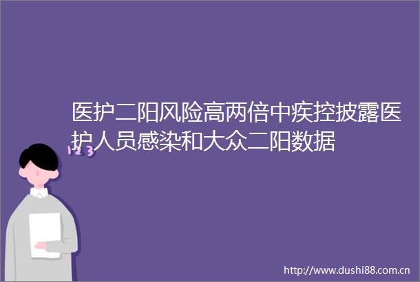 医护二阳风险高两倍中疾控披露医护人员感染和大众二阳数据