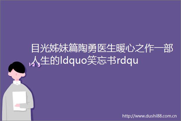 目光姊妹篇陶勇医生暖心之作一部人生的ldquo笑忘书rdquo