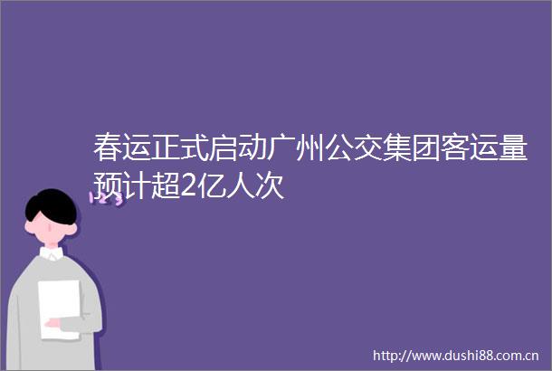 春运正式启动广州公交集团客运量预计超2亿人次