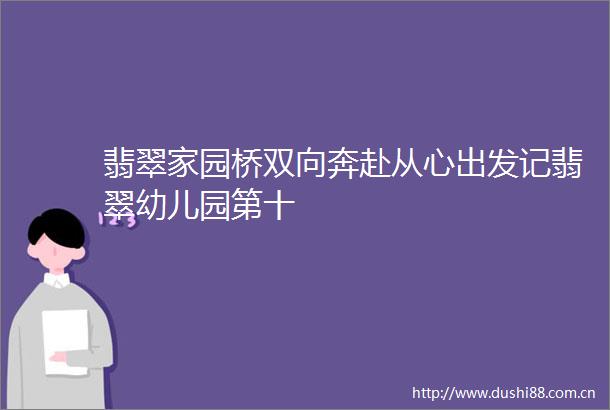 翡翠家园桥双向奔赴从心出发记翡翠幼儿园第十