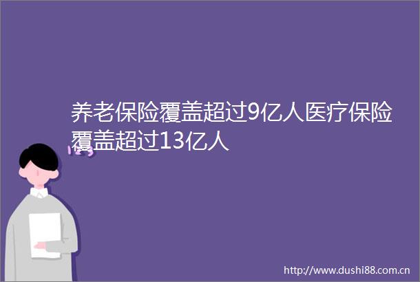 养老保险覆盖超过9亿人医疗保险覆盖超过13亿人
