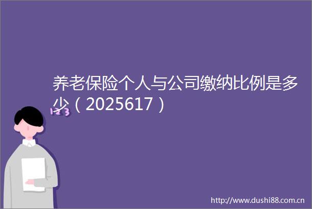 养老保险个人与公司缴纳比例是多少（2025617）