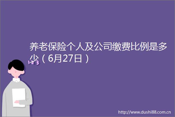 养老保险个人及公司缴费比例是多少（6月27日）