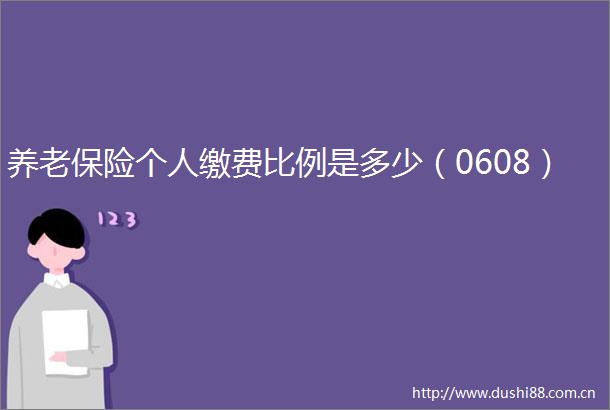 养老保险个人缴费比例是多少（0608）