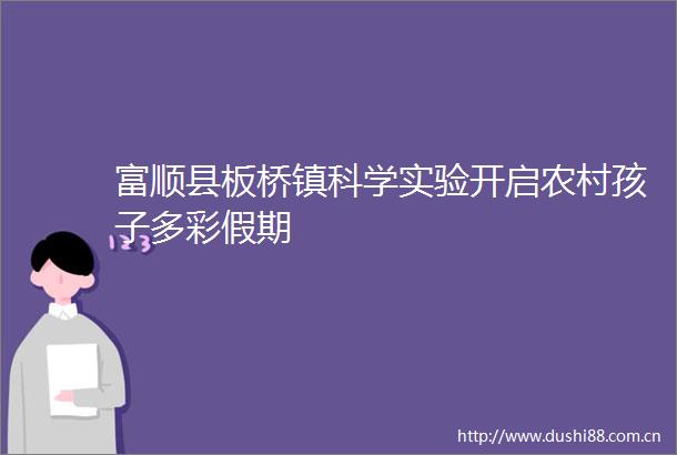 富顺县板桥镇科学实验开启农村孩子多彩假期