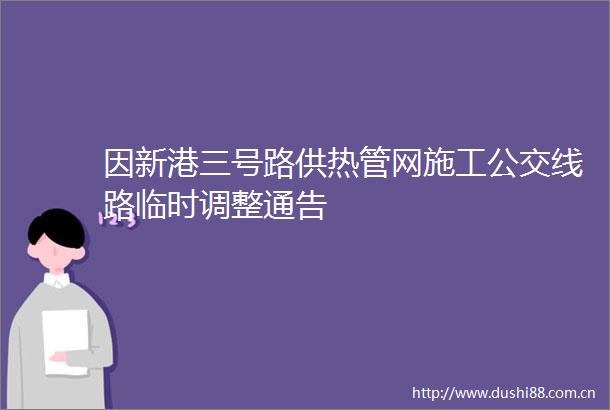 因新港三号路供热管网施工公交线路临时调整通告