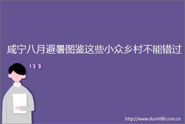 咸宁八月避暑图鉴这些小众乡村不能错过