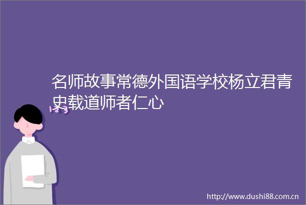 名师故事常德外国语学校杨立君青史载道师者仁心