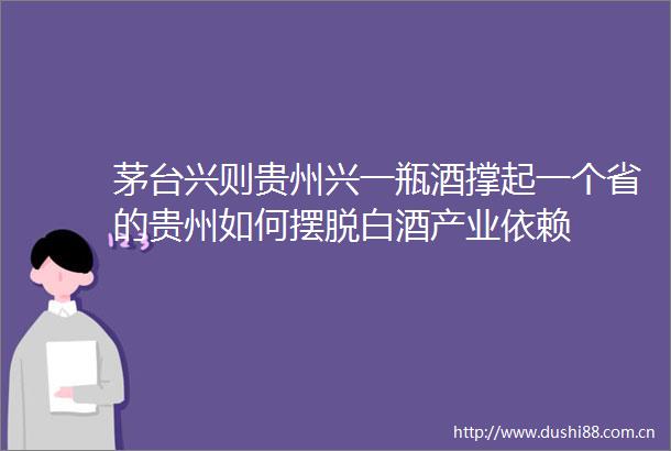 茅台兴则贵州兴一瓶酒撑起一个省的贵州如何摆脱白酒产业依赖