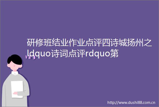 研修班结业作业点评四诗城扬州之ldquo诗词点评rdquo第4期