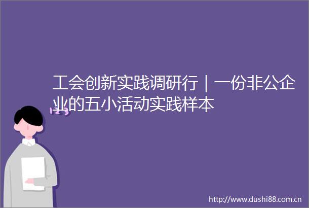 工会创新实践调研行｜一份非公企业的五小活动实践样本