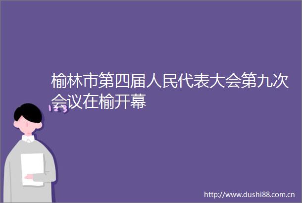 榆林市第四届代表大会第九次会议在榆开幕