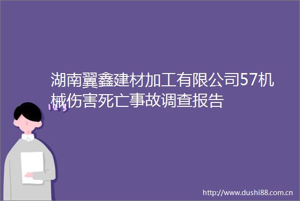 湖南翼鑫建材加工有限公司57机械伤害死亡事故调查报告