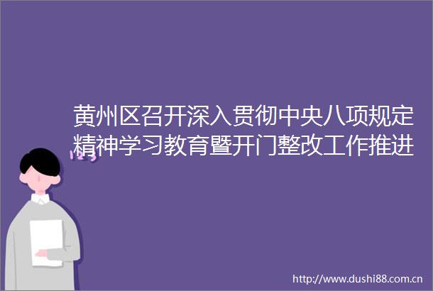 黄州区召开深入贯彻中央八项规定精神学习教育暨开门整改工作推进会