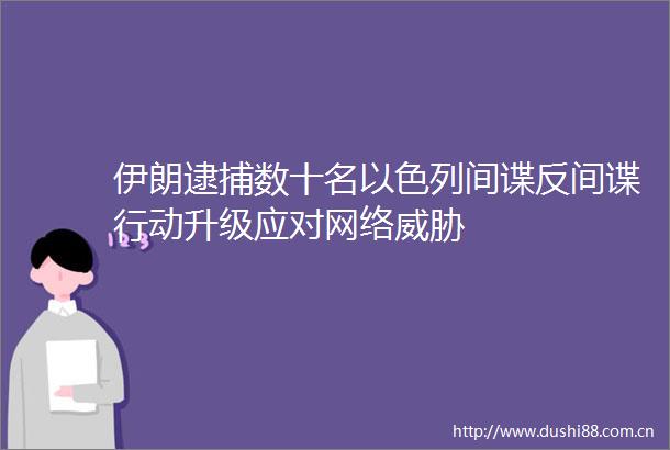 伊朗逮捕数十名以色列间谍反间谍行动升级应对网络威胁