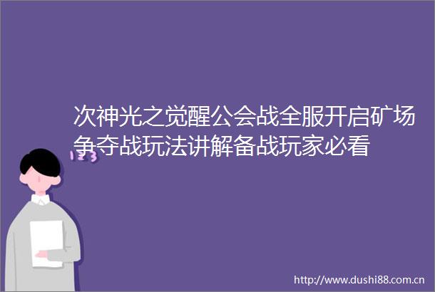 次神光之觉醒公会战全服开启矿场争夺战玩法讲解备战玩家必看