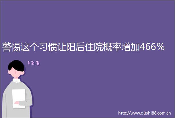 警惕这个习惯让阳后住院概率增加466％