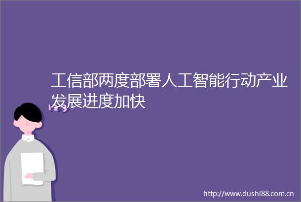 工信部两度部署人工智能行动产业发展进度加快