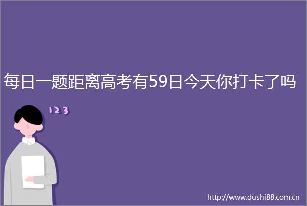每日一题距离高考有59日今天你打卡了吗