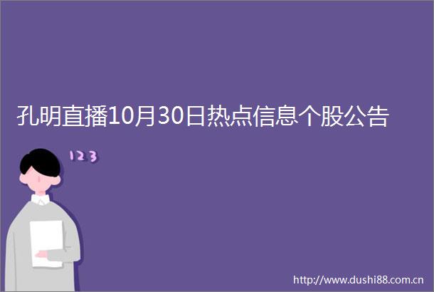 孔明直播10月30日热点信息个股公告
