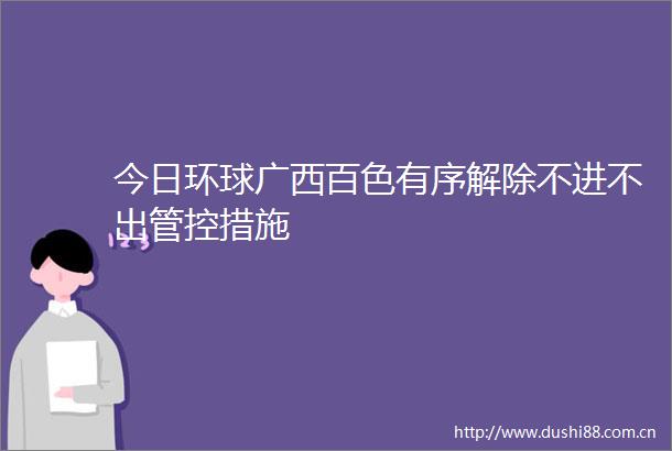 今日环球广西百色有序解除不进不出管控措施