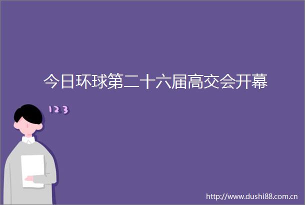今日环球第二十六届高交会开幕