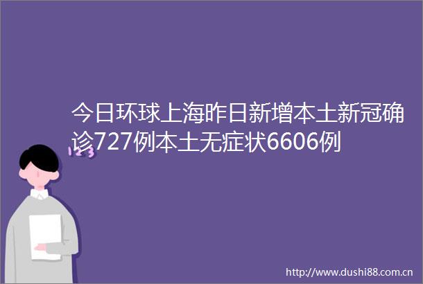 今日环球上海昨日新增本土新冠确诊727例本土无症状6606例