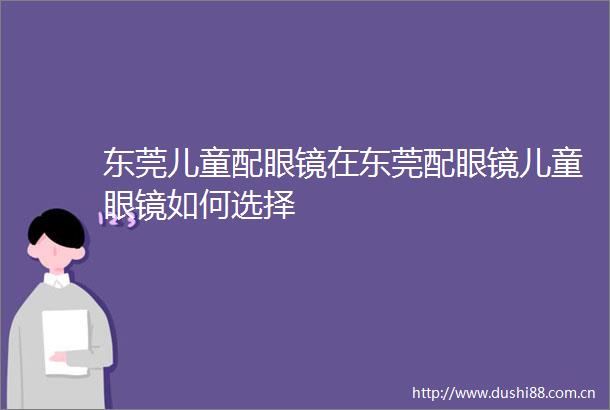 东莞儿童配眼镜在东莞配眼镜儿童眼镜如何选择