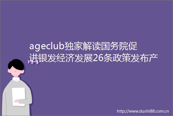 ageclub独家解读国务院促进银发经济发展26条政策发布产业迎黄金发展期