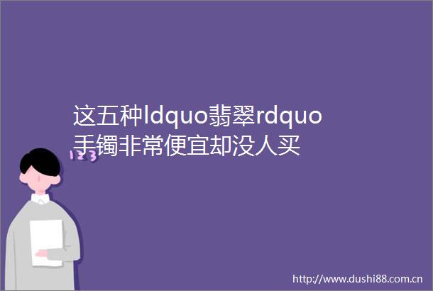 这五种ldquo翡翠rdquo手镯非常便宜却没人买
