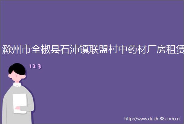 滁州市全椒县石沛镇联盟村中药材厂房租赁