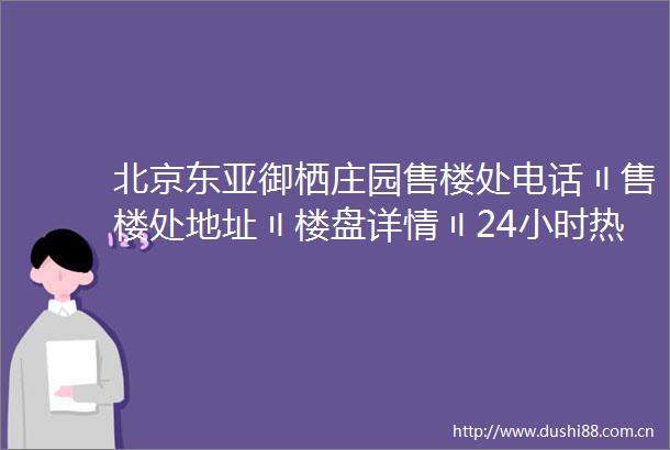 北京御栖庄园售楼处电话〢售楼处地址〢楼盘详情〢24小时热线电话