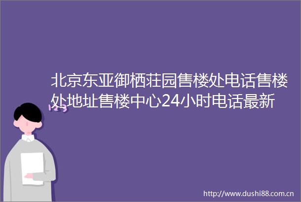 北京御栖荘园售楼处电话售楼处地址售楼中心24小时电话最新详情