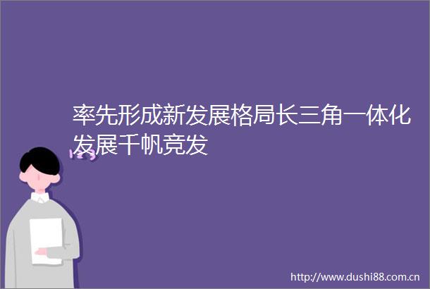 率先形成新发展格局长三角一体化发展千帆竞发