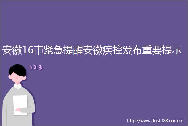 安徽16市紧急提醒安徽疾控发布重要提示