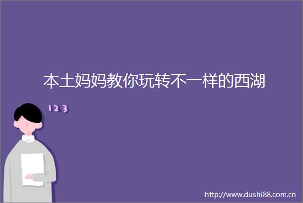 本土妈妈教你玩转不一样的西湖