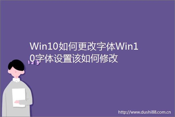 Win10如何更改字体Win10字体设置该如何修改