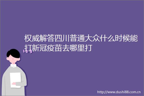 权威解答四川普通大众什么时候能打新冠疫苗去哪里打