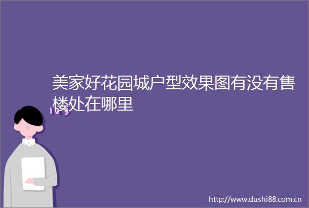 美家好花园城户型效果图有没有售楼处在哪里