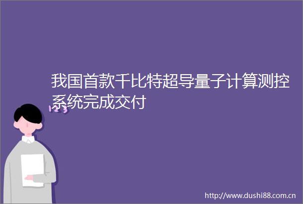 我国首款千比特超导量子计算测控系统完成交付