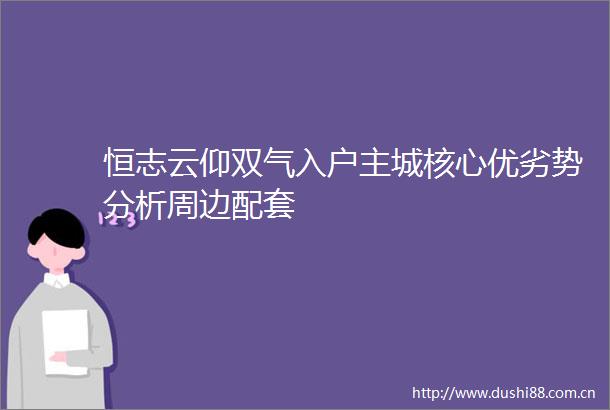 恒志云仰双气入户主城核心优劣势分析周边配套